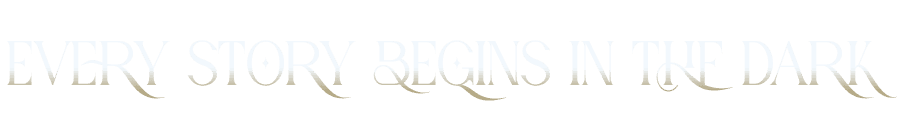 Every story begins in the dark.